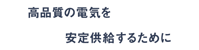 高品質の電気を安定供給するために